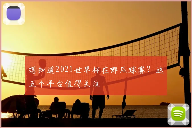 想知道2021世界杯在哪压球赛？这五个平台值得关注