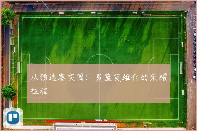 从预选赛突围：男篮英雄们的荣耀征程