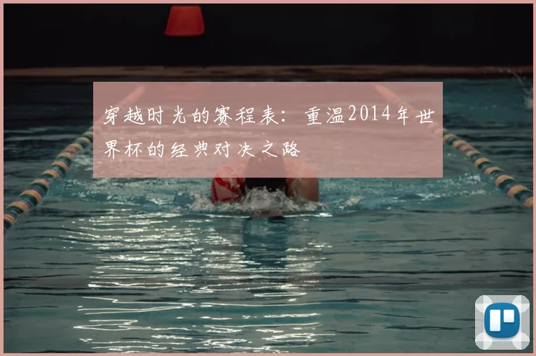 穿越时光的赛程表：重温2014年世界杯的经典对决之路