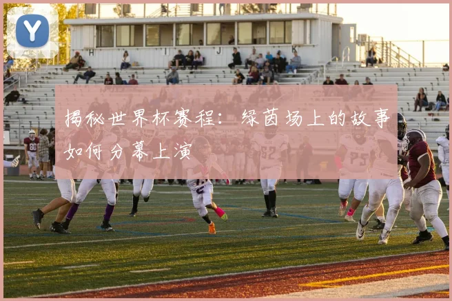 揭秘世界杯赛程:绿茵场上的故事如何分幕上演