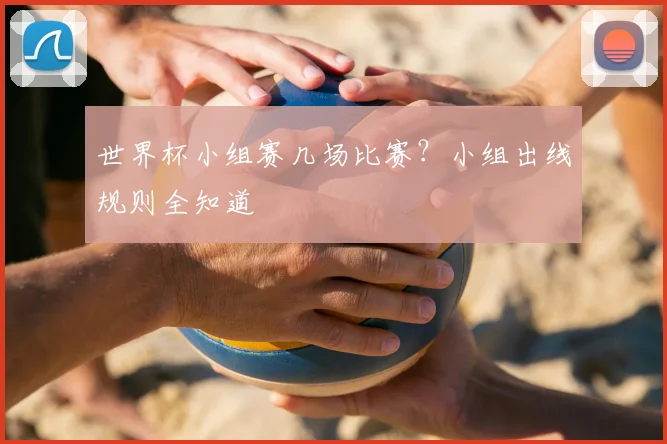 世界杯小组赛几场比赛?小组出线规则全知道