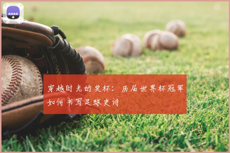 穿越时光的奖杯：历届世界杯冠军如何书写足球史诗