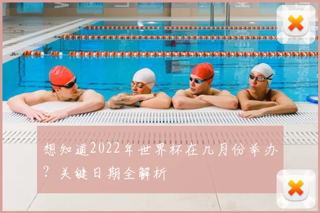 想知道2022年世界杯在几月份举办？关键日期全解析