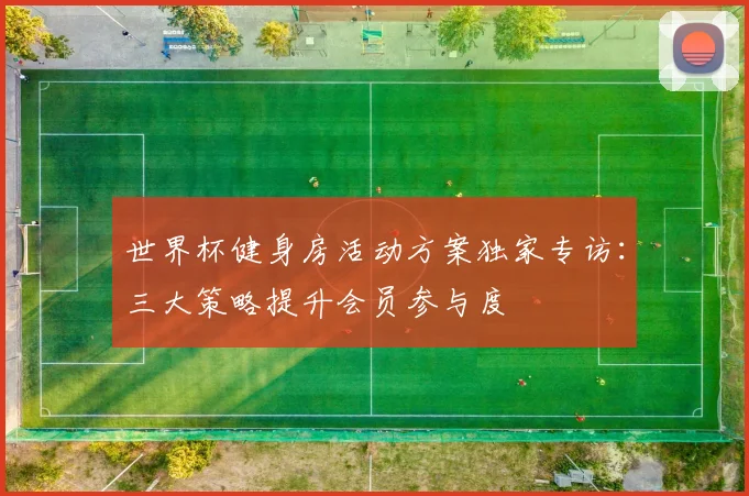 世界杯健身房活动方案独家专访：三大策略提升会员参与度