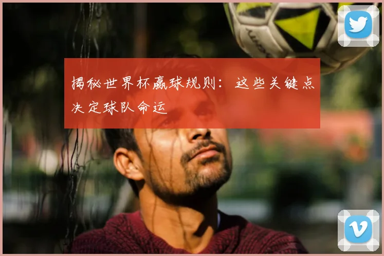 揭秘世界杯赢球规则:这些关键点决定球队命运
