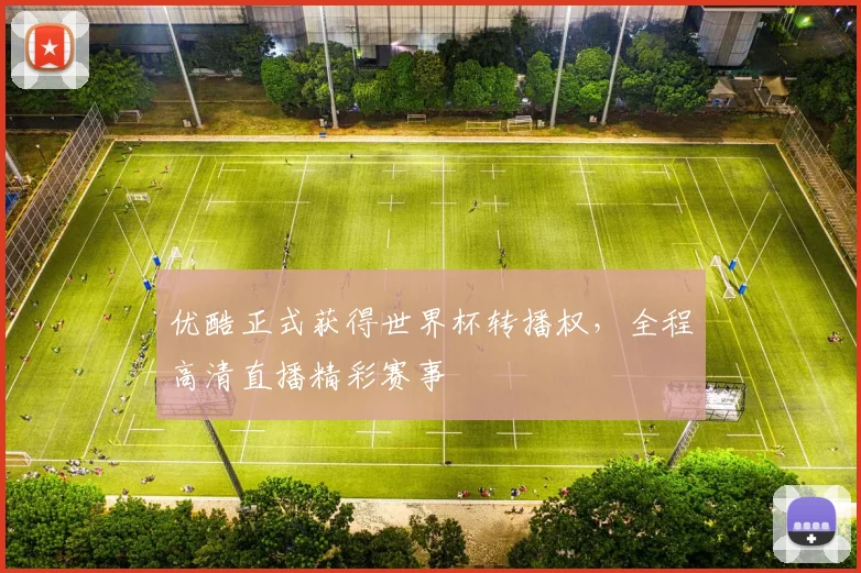 优酷正式获得世界杯转播权，全程高清直播精彩赛事