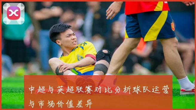 中超与英超联赛对比分析球队运营与市场价值差异