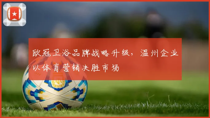 欧冠卫浴品牌战略升级，温州企业以体育营销决胜市场