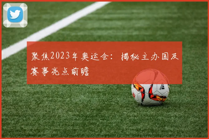 聚焦2023年奥运会：揭秘主办国及赛事亮点前瞻