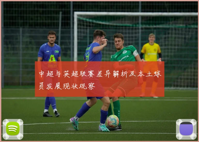 中超与英超联赛差异解析及本土球员发展现状观察