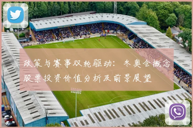 政策与赛事双轮驱动：冬奥会概念股票投资价值分析及前景展望
