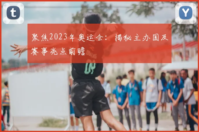 聚焦2023年奥运会：揭秘主办国及赛事亮点前瞻