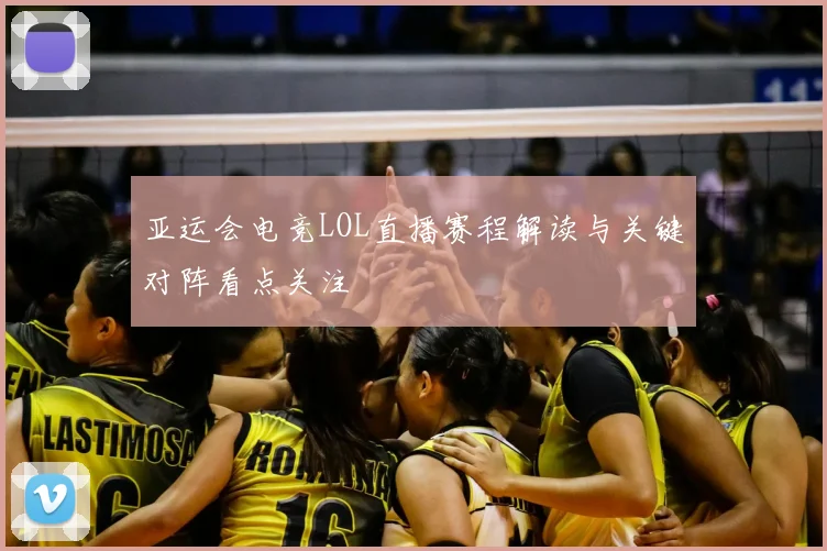 亚运会电竞LOL直播赛程解读与关键对阵看点关注