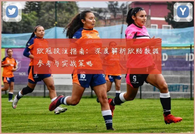 欧冠投注指南：深度解析欧赔数据参考与实战策略