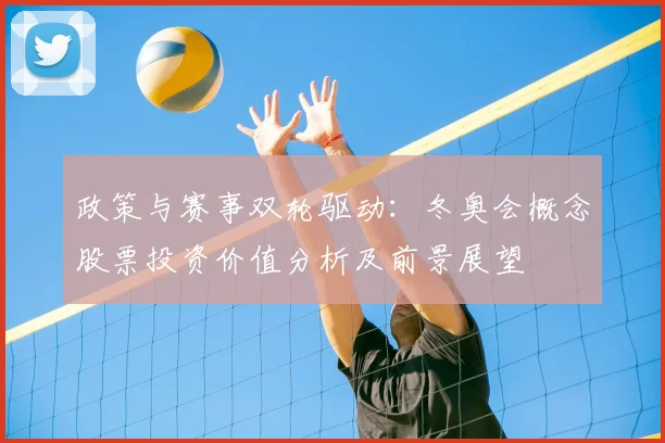 政策与赛事双轮驱动：冬奥会概念股票投资价值分析及前景展望