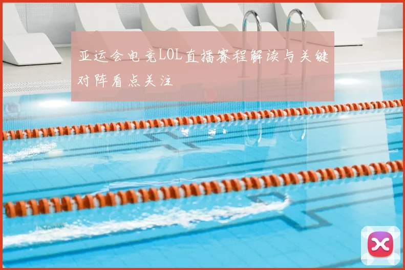 亚运会电竞LOL直播赛程解读与关键对阵看点关注