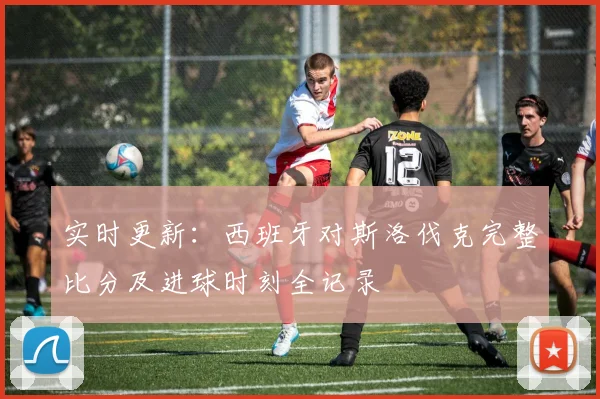 实时更新：西班牙对斯洛伐克完整比分及进球时刻全记录