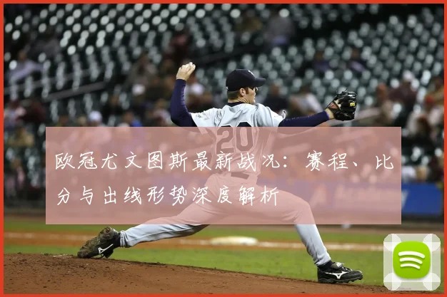 欧冠尤文图斯最新战况：赛程、比分与出线形势深度解析