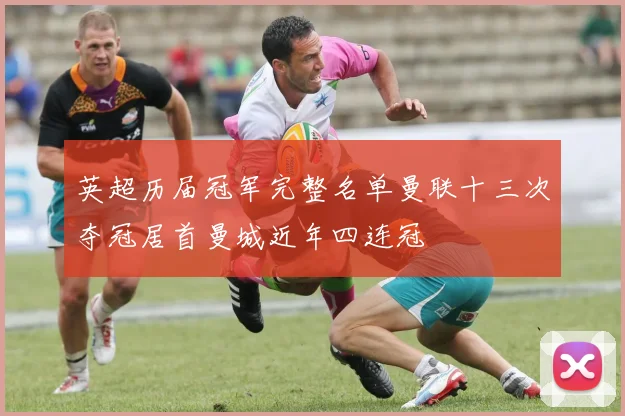 英超历届冠军完整名单曼联十三次夺冠居首曼城近年四连冠